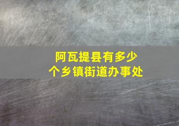 阿瓦提县有多少个乡镇街道办事处