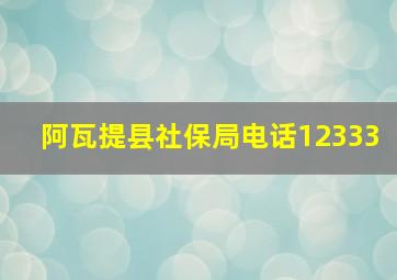 阿瓦提县社保局电话12333