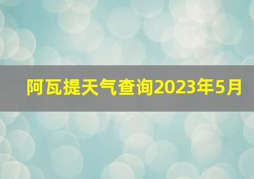 阿瓦提天气查询2023年5月