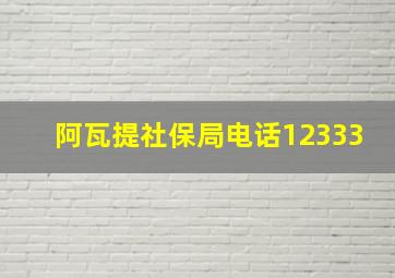 阿瓦提社保局电话12333