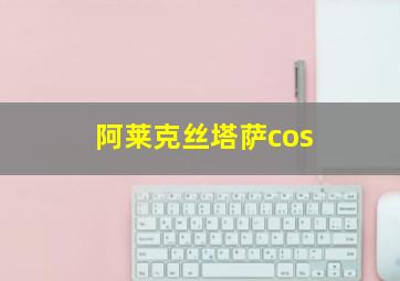 阿莱克丝塔萨cos