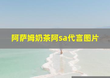 阿萨姆奶茶阿sa代言图片