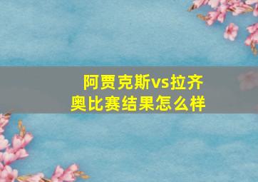 阿贾克斯vs拉齐奥比赛结果怎么样