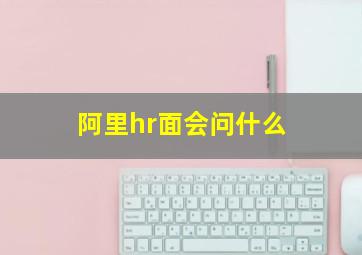 阿里hr面会问什么