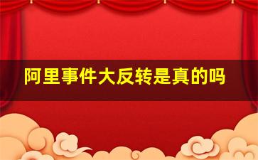 阿里事件大反转是真的吗