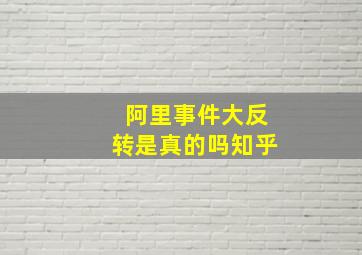 阿里事件大反转是真的吗知乎