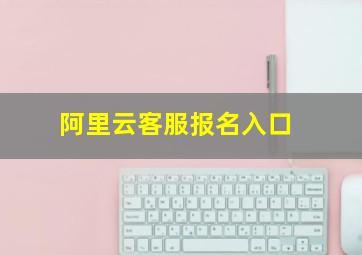 阿里云客服报名入口