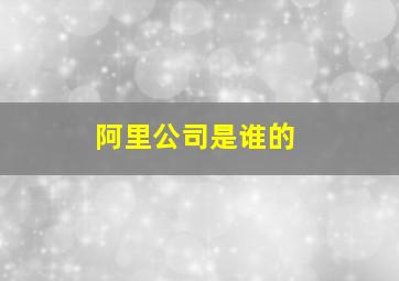 阿里公司是谁的