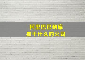 阿里巴巴到底是干什么的公司