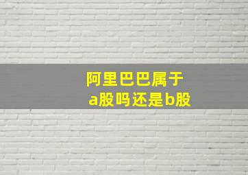 阿里巴巴属于a股吗还是b股