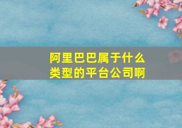 阿里巴巴属于什么类型的平台公司啊