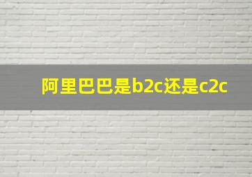 阿里巴巴是b2c还是c2c