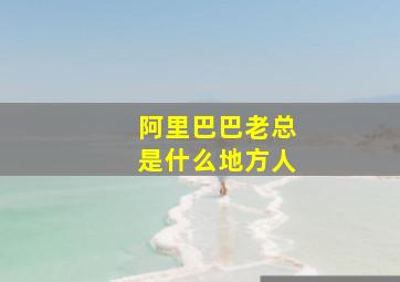 阿里巴巴老总是什么地方人