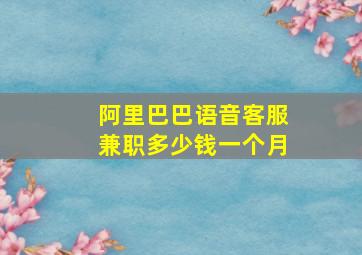 阿里巴巴语音客服兼职多少钱一个月