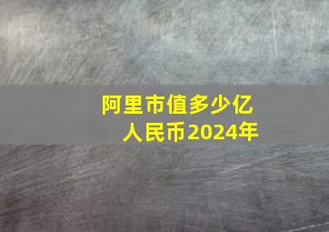 阿里市值多少亿人民币2024年