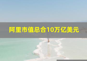 阿里市值总合10万亿美元