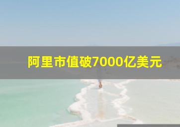 阿里市值破7000亿美元