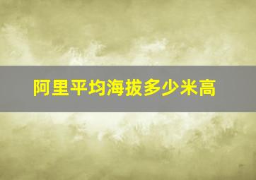 阿里平均海拔多少米高