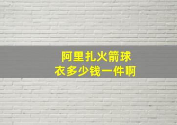 阿里扎火箭球衣多少钱一件啊