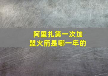 阿里扎第一次加盟火箭是哪一年的