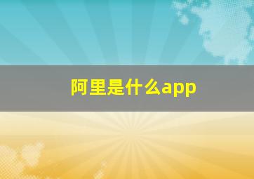 阿里是什么app