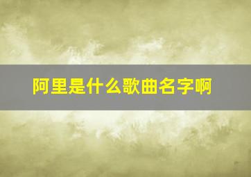 阿里是什么歌曲名字啊