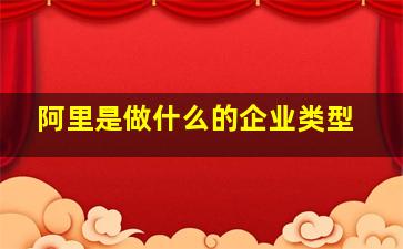 阿里是做什么的企业类型