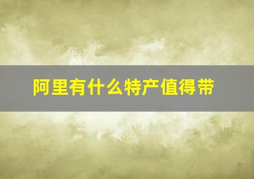 阿里有什么特产值得带