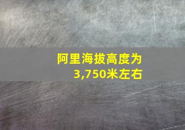 阿里海拔高度为3,750米左右