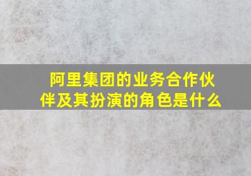 阿里集团的业务合作伙伴及其扮演的角色是什么