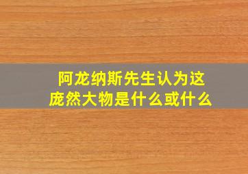 阿龙纳斯先生认为这庞然大物是什么或什么