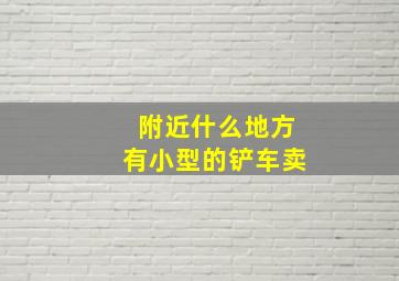 附近什么地方有小型的铲车卖