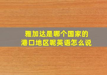 雅加达是哪个国家的港口地区呢英语怎么说