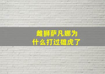 雌狮萨凡娜为什么打过雄虎了