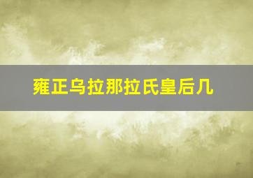 雍正乌拉那拉氏皇后几