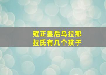 雍正皇后乌拉那拉氏有几个孩子