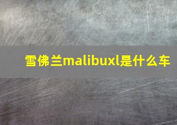 雪佛兰malibuxl是什么车