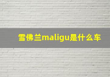 雪佛兰maligu是什么车