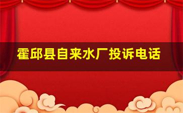 霍邱县自来水厂投诉电话