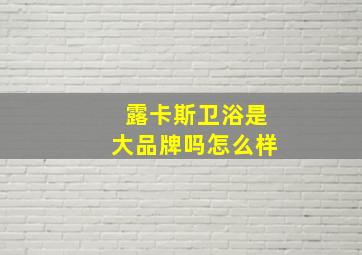 露卡斯卫浴是大品牌吗怎么样