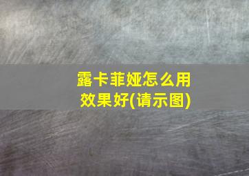 露卡菲娅怎么用效果好(请示图)