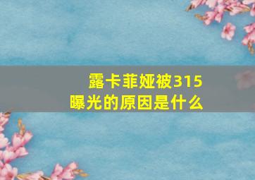 露卡菲娅被315曝光的原因是什么