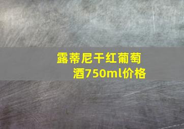 露蒂尼干红葡萄酒750ml价格