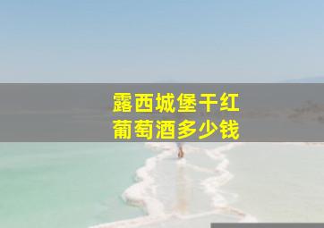 露西城堡干红葡萄酒多少钱