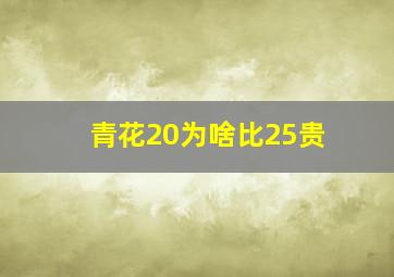 青花20为啥比25贵