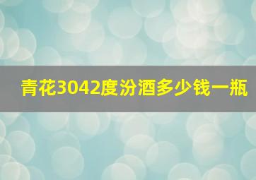 青花3042度汾酒多少钱一瓶