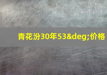 青花汾30年53°价格