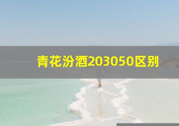 青花汾酒203050区别