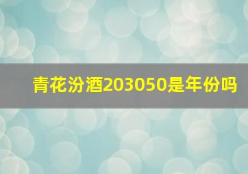 青花汾酒203050是年份吗