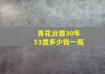 青花汾酒30年53度多少钱一瓶